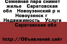 Семейная пара снимет жилье - Саратовская обл., Новоузенский р-н, Новоузенск г. Недвижимость » Услуги   . Саратовская обл.